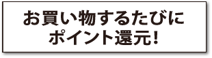 お買い物するたびにポイント還元！