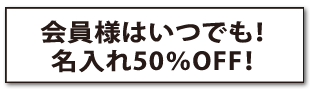 会員様はいつでも！名入れ50％OFF！